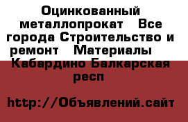 Оцинкованный металлопрокат - Все города Строительство и ремонт » Материалы   . Кабардино-Балкарская респ.